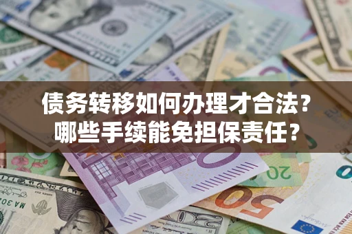 济南债务转移如何办理才合法？哪些手续能免担保责任？