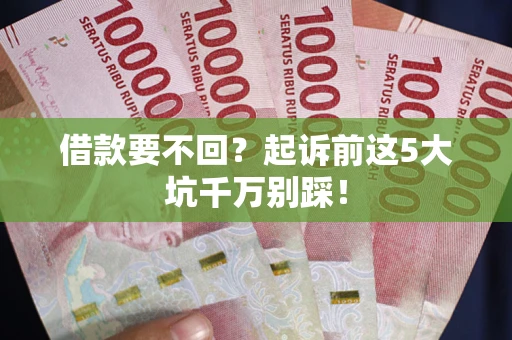 济南借款要不回？起诉前这5大坑千万别踩！