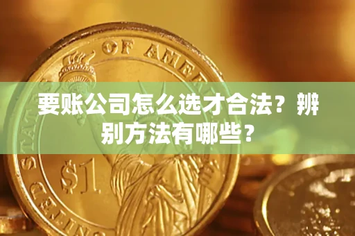 济南要账公司怎么选才合法？辨别方法有哪些？
