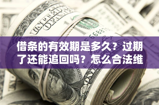 济南借条的有效期是多久？过期了还能追回吗？怎么合法维权？