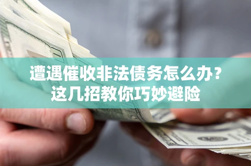 济南遭遇催收非法债务怎么办？这几招教你巧妙避险