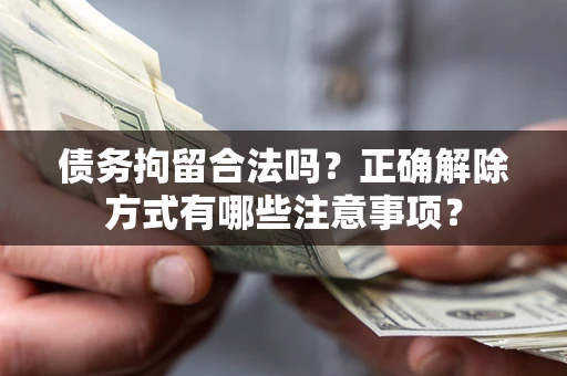 济南债务拘留合法吗？正确解除方式有哪些注意事项？