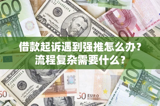 济南借款起诉遇到强推怎么办？流程复杂需要什么？