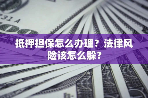 济南抵押担保怎么办理？法律风险该怎么躲？