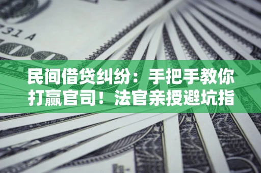 济南民间借贷纠纷：手把手教你打赢官司！法官亲授避坑指南