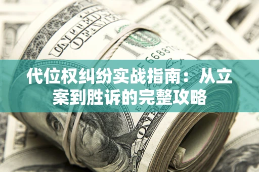 济南代位权纠纷实战指南：从立案到胜诉的完整攻略