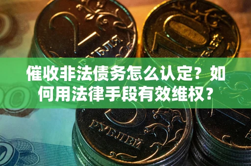 济南催收非法债务怎么认定？如何用法律手段有效维权？