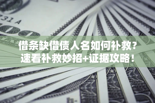 济南借条缺借债人名如何补救？速看补救妙招+证据攻略！