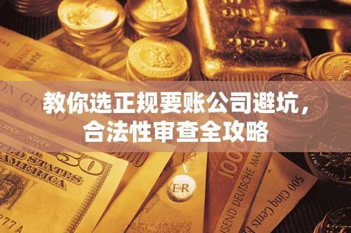 济南教你选正规要账公司避坑，合法性审查全攻略