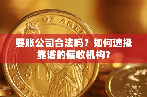 济南要账公司合法吗？如何选择靠谱的催收机构？