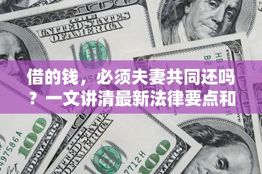 济南借的钱，必须夫妻共同还吗？一文讲清最新法律要点和避坑指南