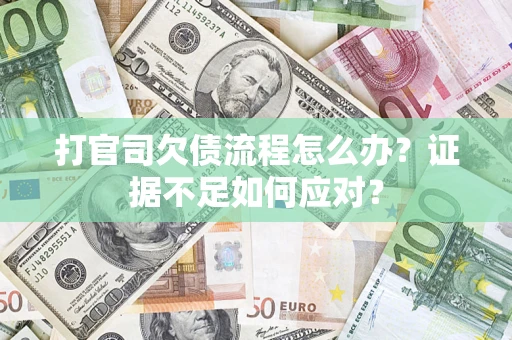 济南打官司欠债流程怎么办？证据不足如何应对？
