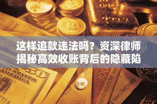 济南这样追款违法吗？资深律师揭秘高效收账背后的隐藏陷阱