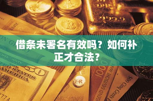 济南借条未署名有效吗？如何补正才合法？