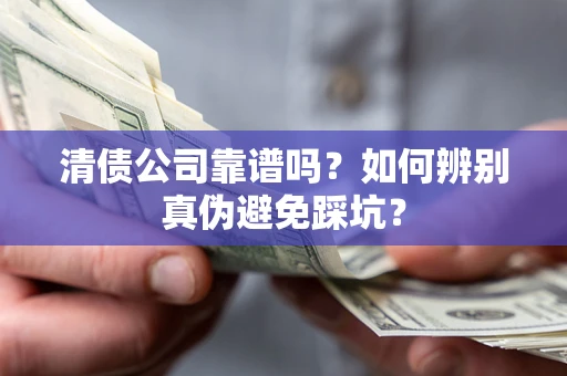 济南清债公司靠谱吗？如何辨别真伪避免踩坑？