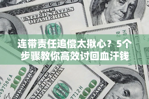 济南连带责任追偿太揪心？5个步骤教你高效讨回血汗钱