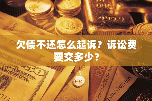 济南欠债不还怎么起诉？诉讼费要交多少？