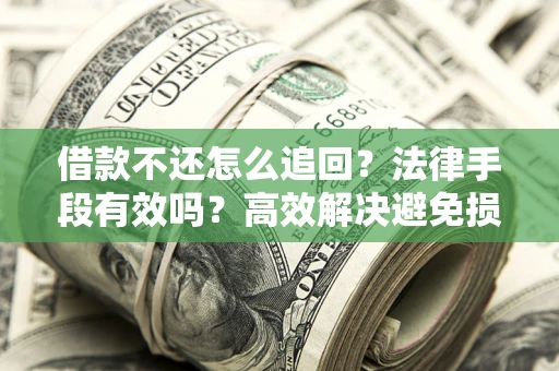 济南借款不还怎么追回？法律手段有效吗？高效解决避免损失