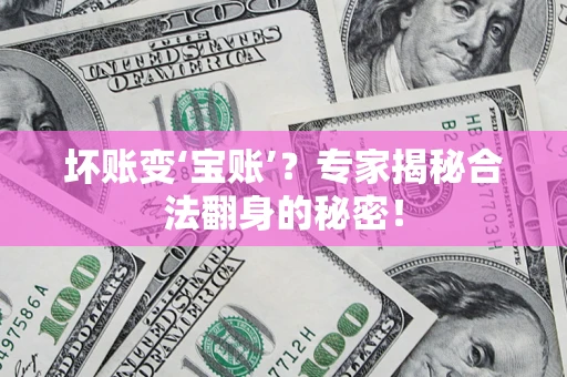 济南坏账变‘宝账’？专家揭秘合法翻身的秘密！