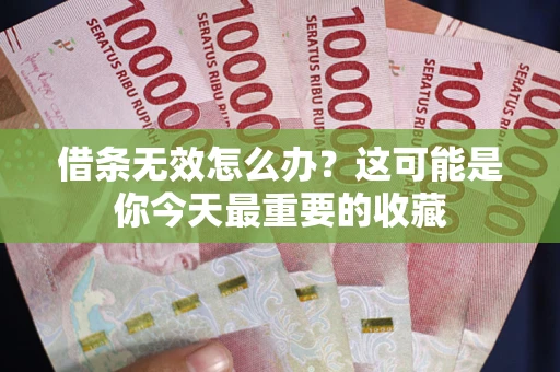 济南借条无效怎么办？这可能是你今天最重要的收藏