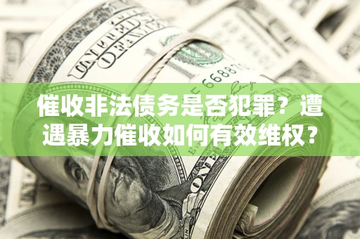济南催收非法债务是否犯罪?遭遇暴力催收如何有效维权? 济南催收非法债务是否犯罪?遭遇暴力催收如何有效维权?