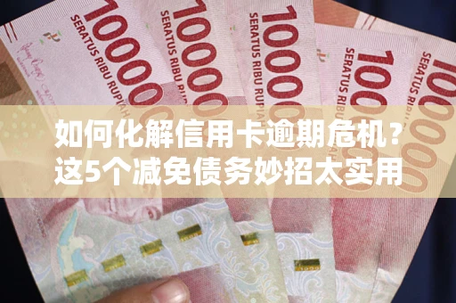 济南如何化解信用卡逾期危机？这5个减免债务妙招太实用