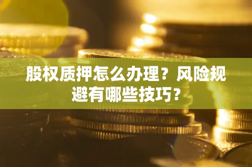 济南股权质押怎么办理？风险规避有哪些技巧？