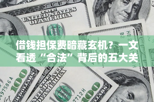 济南借钱担保费暗藏玄机？一文看透“合法”背后的五大关键陷阱