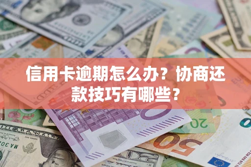 济南信用卡逾期怎么办？协商还款技巧有哪些？