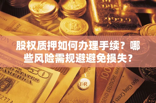 济南股权质押如何办理手续？哪些风险需规避避免损失？