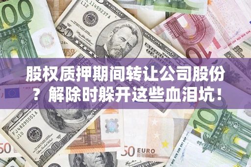 济南股权质押期间转让公司股份？解除时躲开这些血泪坑！
