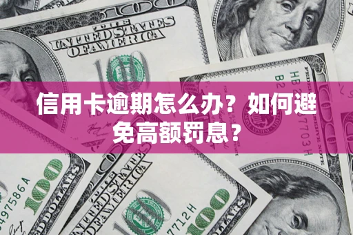 济南信用卡逾期怎么办？如何避免高额罚息？