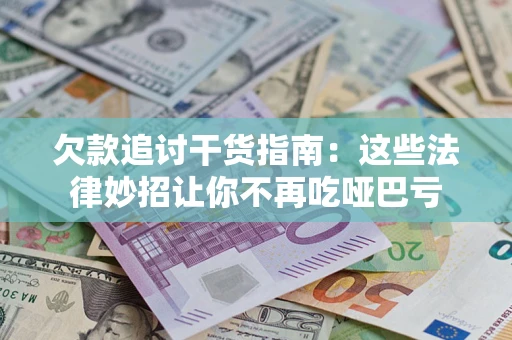 济南欠款追讨干货指南：这些法律妙招让你不再吃哑巴亏