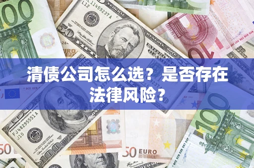 济南清债公司怎么选？是否存在法律风险？