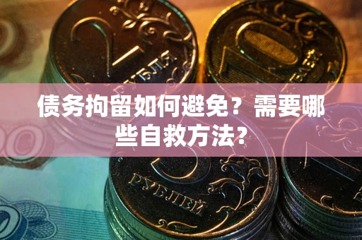 济南债务拘留如何避免？需要哪些自救方法？