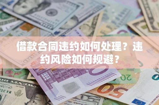 济南借款合同违约如何处理？违约风险如何规避？