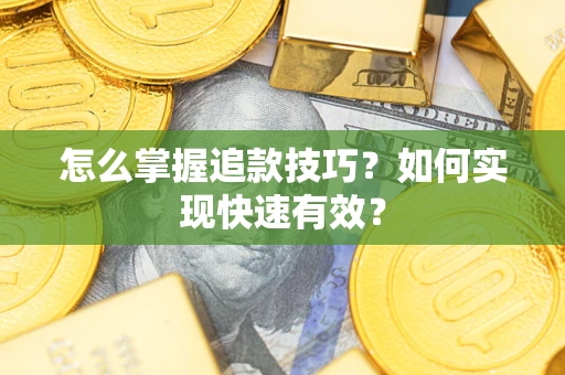 济南怎么掌握追款技巧？如何实现快速有效？