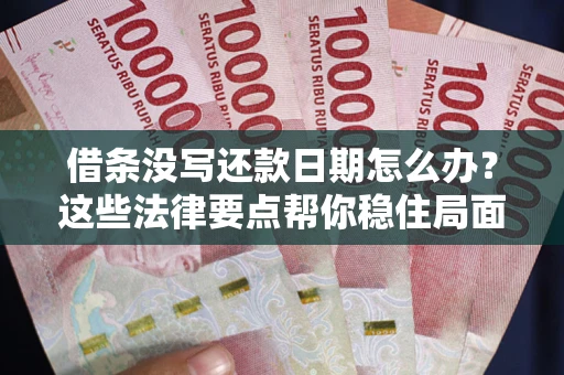 济南借条没写还款日期怎么办？这些法律要点帮你稳住局面