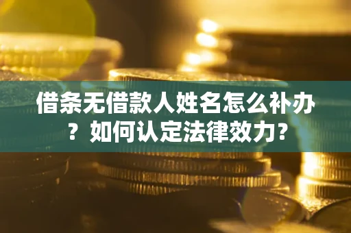 济南借条无借款人姓名怎么补办？如何认定法律效力？