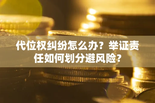 济南代位权纠纷怎么办？举证责任如何划分避风险？