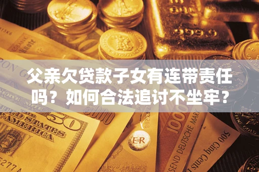 济南父亲欠贷款子女有连带责任吗？如何合法追讨不坐牢？