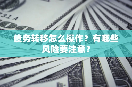 济南债务转移怎么操作？有哪些风险要注意？
