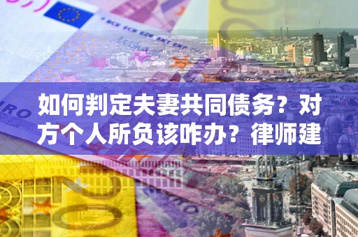 济南如何判定夫妻共同债务？对方个人所负该咋办？律师建议
