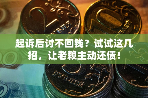 济南起诉后讨不回钱？试试这几招，让老赖主动还债！