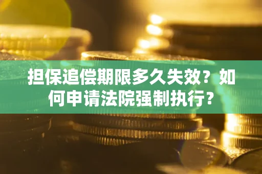 济南担保追偿期限多久失效？如何申请法院强制执行？