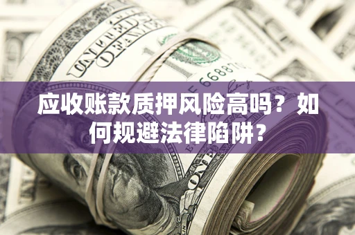 济南应收账款质押风险高吗？如何规避法律陷阱？