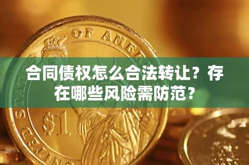济南合同债权怎么合法转让？存在哪些风险需防范？