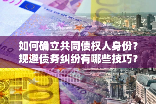 济南如何确立共同债权人身份？规避债务纠纷有哪些技巧？