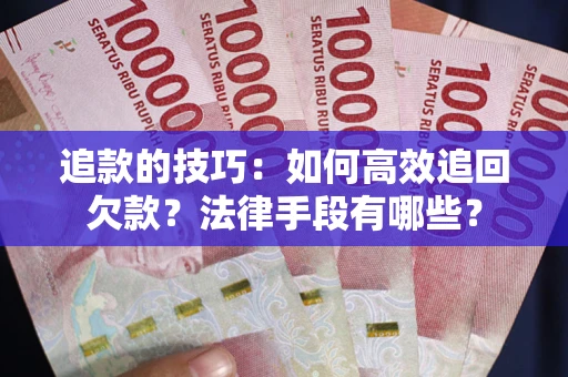 济南追款的技巧：如何高效追回欠款？法律手段有哪些？