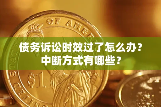 济南债务诉讼时效过了怎么办？中断方式有哪些？